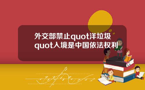 外交部禁止quot洋垃圾quot入境是中国依法权利