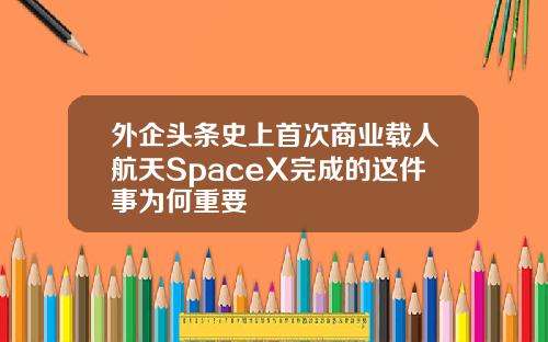 外企头条史上首次商业载人航天SpaceX完成的这件事为何重要