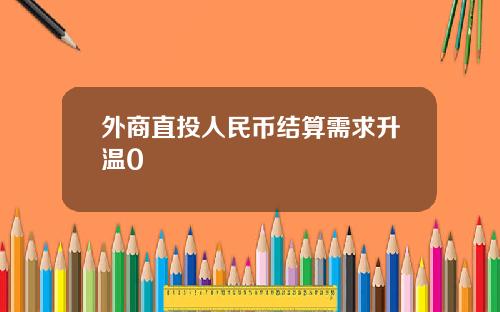 外商直投人民币结算需求升温0
