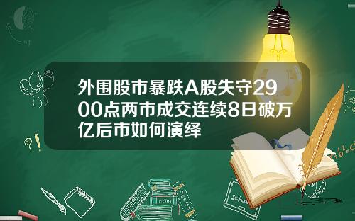 外围股市暴跌A股失守2900点两市成交连续8日破万亿后市如何演绎