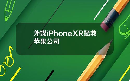 外媒iPhoneXR拯救苹果公司