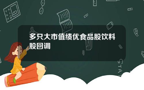 多只大市值绩优食品股饮料股回调