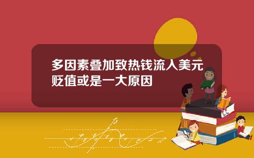 多因素叠加致热钱流入美元贬值或是一大原因
