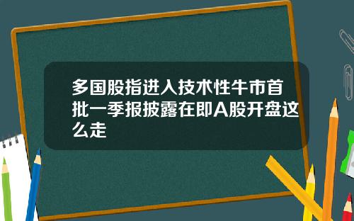 多国股指进入技术性牛市首批一季报披露在即A股开盘这么走