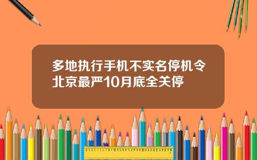 多地执行手机不实名停机令北京最严10月底全关停