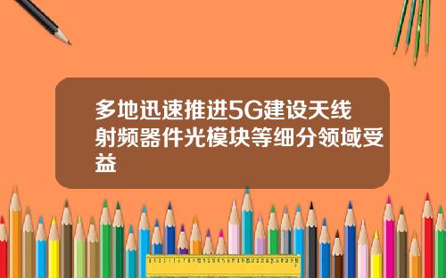 多地迅速推进5G建设天线射频器件光模块等细分领域受益
