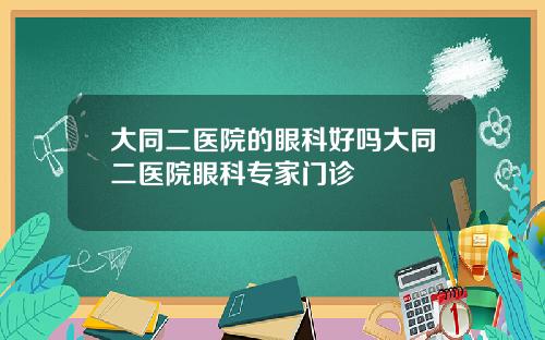 大同二医院的眼科好吗大同二医院眼科专家门诊