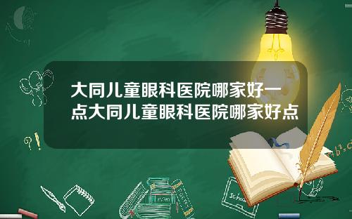 大同儿童眼科医院哪家好一点大同儿童眼科医院哪家好点