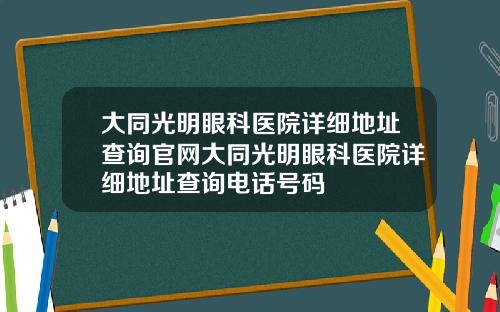 大同光明眼科医院详细地址查询官网大同光明眼科医院详细地址查询电话号码