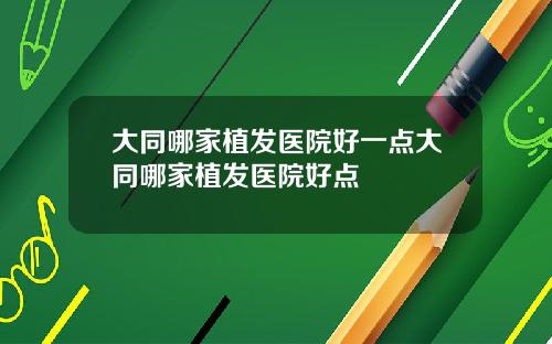 大同哪家植发医院好一点大同哪家植发医院好点