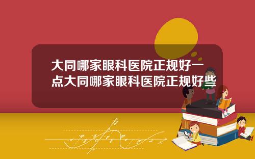 大同哪家眼科医院正规好一点大同哪家眼科医院正规好些
