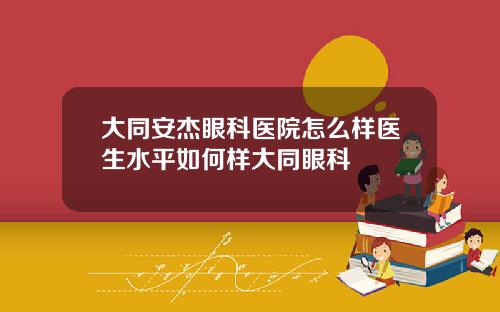 大同安杰眼科医院怎么样医生水平如何样大同眼科