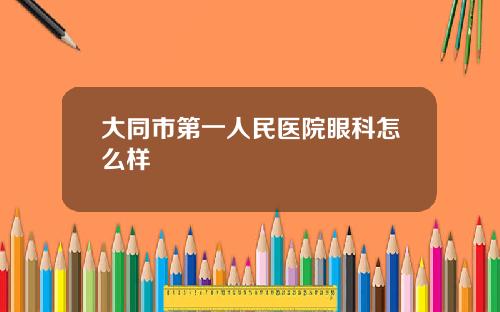 大同市第一人民医院眼科怎么样