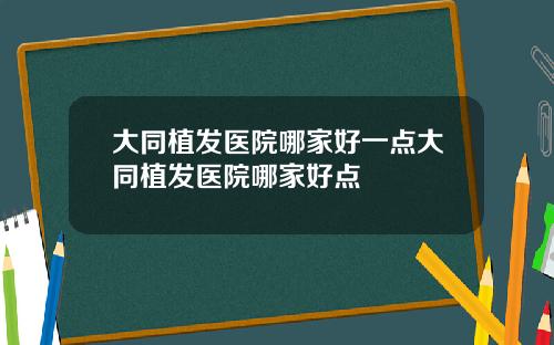 大同植发医院哪家好一点大同植发医院哪家好点