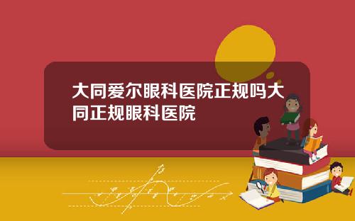大同爱尔眼科医院正规吗大同正规眼科医院