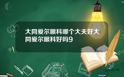 大同爱尔眼科哪个大夫好大同爱尔眼科好吗9