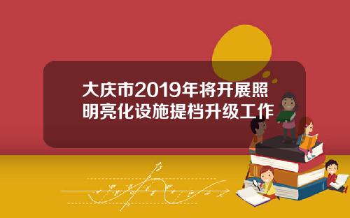 大庆市2019年将开展照明亮化设施提档升级工作
