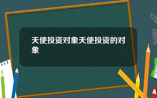 天使投资对象天使投资的对象