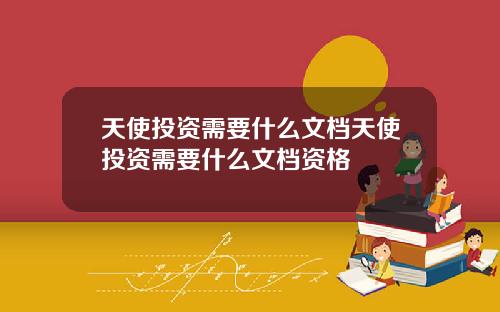 天使投资需要什么文档天使投资需要什么文档资格