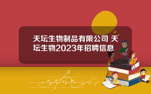 天坛生物制品有限公司 天坛生物2023年招聘信息