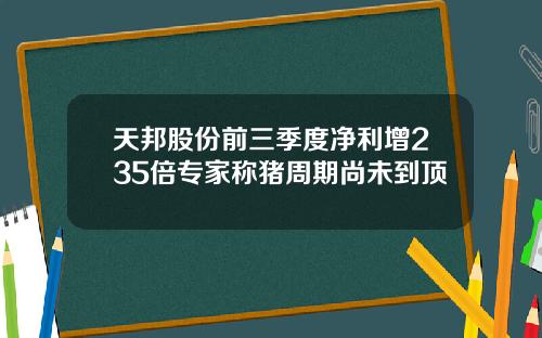 天邦股份前三季度净利增235倍专家称猪周期尚未到顶