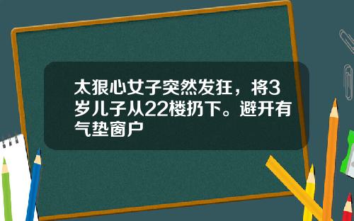 太狠心女子突然发狂，将3岁儿子从22楼扔下。避开有气垫窗户