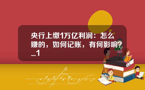 央行上缴1万亿利润：怎么赚的，如何记账，有何影响？_1