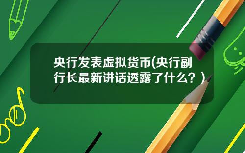央行发表虚拟货币(央行副行长最新讲话透露了什么？)