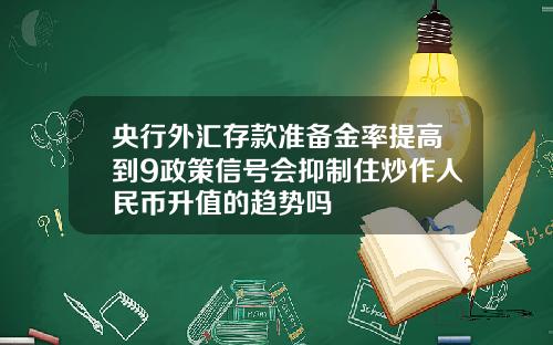 央行外汇存款准备金率提高到9政策信号会抑制住炒作人民币升值的趋势吗