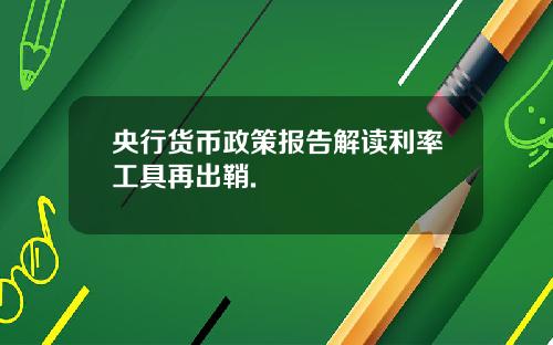 央行货币政策报告解读利率工具再出鞘.