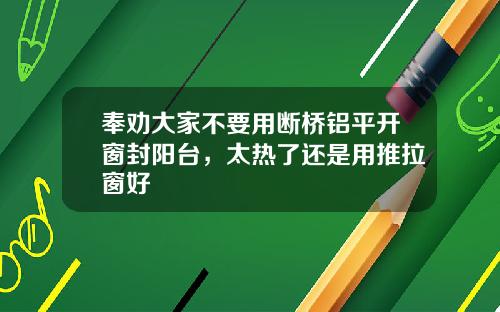 奉劝大家不要用断桥铝平开窗封阳台，太热了还是用推拉窗好