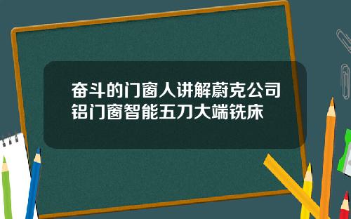 奋斗的门窗人讲解蔚克公司铝门窗智能五刀大端铣床