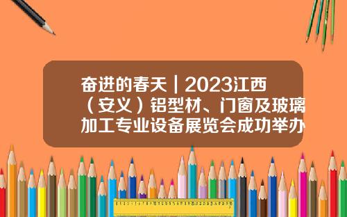 奋进的春天｜2023江西（安义）铝型材、门窗及玻璃加工专业设备展览会成功举办