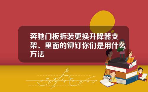 奔驰门板拆装更换升降器支架、里面的铆钉你们是用什么方法