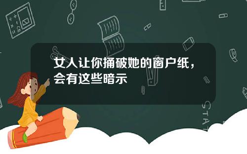 女人让你捅破她的窗户纸，会有这些暗示