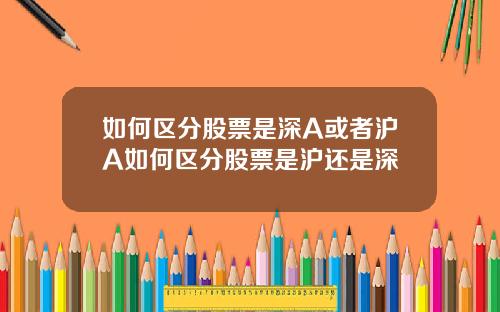 如何区分股票是深A或者沪A如何区分股票是沪还是深