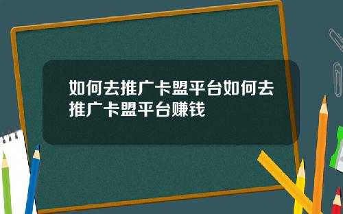 如何去推广卡盟平台如何去推广卡盟平台赚钱