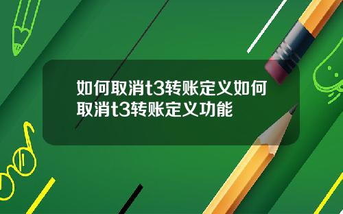 如何取消t3转账定义如何取消t3转账定义功能