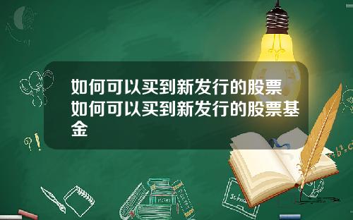如何可以买到新发行的股票如何可以买到新发行的股票基金