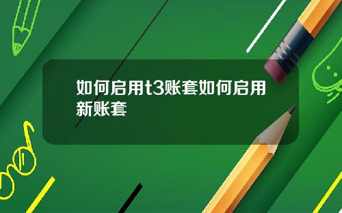 如何启用t3账套如何启用新账套