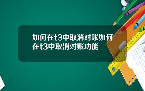 如何在t3中取消对账如何在t3中取消对账功能