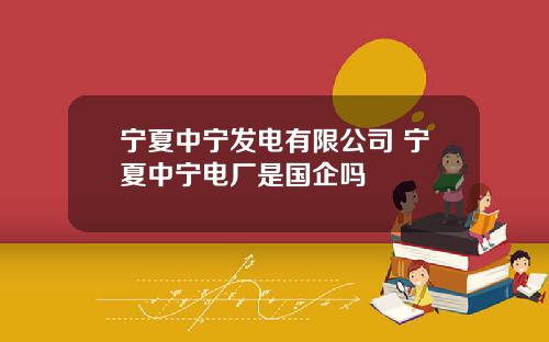 宁夏中宁发电有限公司 宁夏中宁电厂是国企吗