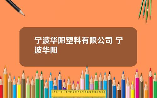 宁波华阳塑料有限公司 宁波华阳