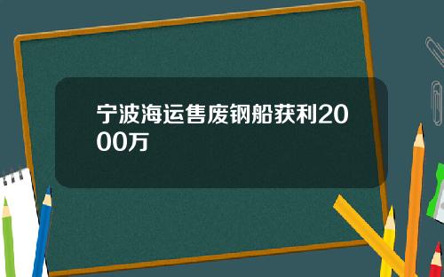 宁波海运售废钢船获利2000万