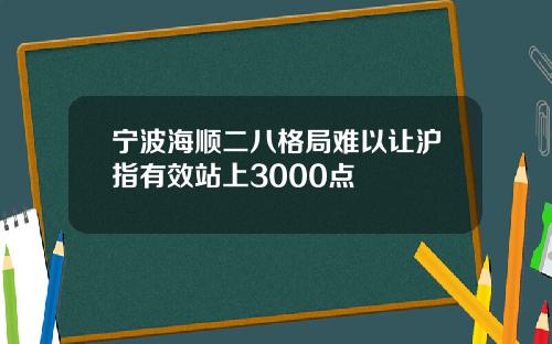 宁波海顺二八格局难以让沪指有效站上3000点