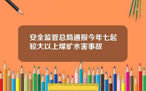 安全监管总局通报今年七起较大以上煤矿水害事故