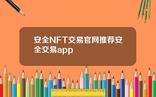 安全NFT交易官网推荐安全交易app