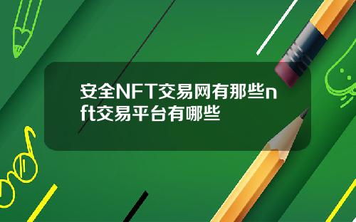 安全NFT交易网有那些nft交易平台有哪些