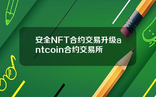 安全NFT合约交易升级antcoin合约交易所