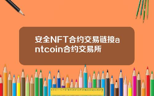 安全NFT合约交易链接antcoin合约交易所